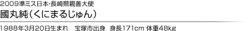 2009準ミス日本・長崎県親善大使 國丸純(くにまるじゅん) 2009準ミス日本・長崎県親善大使 國丸純(くにまるじゅん)
